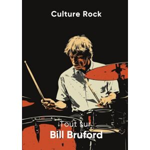 Rock, Culture Tout sur Bill Bruford (Culture Rock) Rock, Culture Tout sur Bill Bruford (Culture Rock)