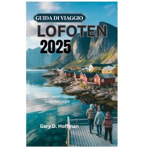 Hoffman, Gary D. GUIDA DI VIAGGIO LOFOTEN 2025: Scopri i tesori nascosti della Norvegia Hoffman, Gary D. GUIDA DI VIAGGIO LOFOTEN 2025: Scopri i tesori nascosti della Norvegia