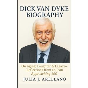 J. ARELLANO, JULIA DICK VAN DYKE BIOGRAPHY: On Aging, Laughter & Legacy-Reflections from an Icon Approaching 100 J. ARELLANO, JULIA DICK VAN DYKE BIOGRAPHY: On Aging, Laughter & Legacy-Reflections from an Icon Approaching 100