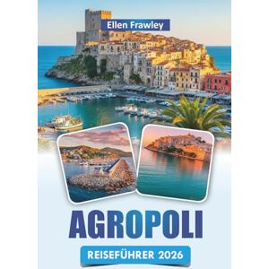 Frawley, Ellen AGROPOLI REISEFÜHRER 2026: Erkunden Sie die Aussicht auf die Küste, historische Sehenswürdigkeiten, die lokale Küche und Outdoor-Abenteuer in einer charmanten Stadt in Süditalien Frawley, Ellen AGROPOLI REISEFÜHRER 2026: Erkunden Sie die Aussicht auf die Küste, historische Sehenswürdigkeiten, die lokale Küche und Outdoor-Abenteuer in einer charmanten Stadt in Süditalien