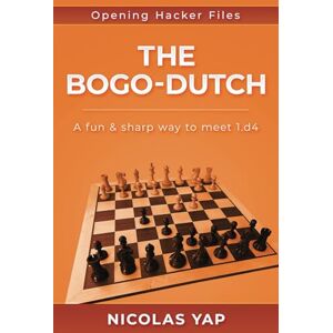 Yap, Nicolás The Bogo-Dutch: A fun & dynamic way to meet 1.d4: 10 (Opening Hacker Files) Yap, Nicolás The Bogo-Dutch: A fun & dynamic way to meet 1.d4: 10 (Opening Hacker Files)