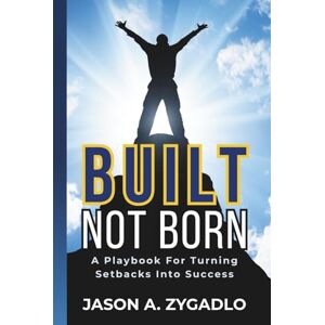 Zygadlo, Jason A Built Not Born: A Playbook For Turning Setbacks Into Success Zygadlo, Jason A Built Not Born: A Playbook For Turning Setbacks Into Success