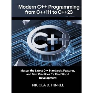 D. Hinkel, Nicola Modern C++ Programming: From C++11 to C++23: Master the Latest C++ Standards, Features, and Best Practices for Real-World Development D. Hinkel, Nicola Modern C++ Programming: From C++11 to C++23: Master the Latest C++ Standards, Features, and Best Practices for Real-World Development