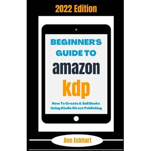 Eckhart, Ann Beginner's Guide To Amazon KDP 2022 Edition: How To Create & Sell Books Using Kindle Direct Publishing (Beginner Guide Books) Eckhart, Ann Beginner's Guide To Amazon KDP 2022 Edition: How To Create & Sell Books Using Kindle Direct Publishing (Beginner Guide Books)