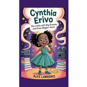 Lawrence, Alice Cynthia Erivo: The Little Girl With Big Dreams And Even Bigger Voice ( A Biography Book For Kids) Lawrence, Alice Cynthia Erivo: The Little Girl With Big Dreams And Even Bigger Voice ( A Biography Book For Kids)