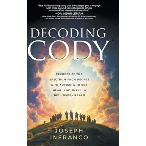 Infranco, Joseph Decoding Cody: Secrets of the Spectrum from People with Autism Who See, Hear, and Smell in the Unseen Realm Infranco, Joseph Decoding Cody: Secrets of the Spectrum from People with Autism Who See, Hear, and Smell in the Unseen Realm