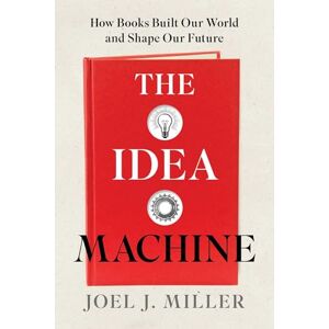 Miller, Joel J The Idea Machine: How Books Built Our World and Shape Our Future Miller, Joel J The Idea Machine: How Books Built Our World and Shape Our Future