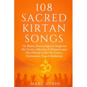 Aurin, Marc 108 Sacred Kirtan Songs Bhakti, Mantrasingen & Singkreise: Mit Texten, Akkorden & Übersetzungen Herzöffnende Lieder für Gitarre, Harmonium & Meditation perfektes Geschenk Aurin, Marc 108 Sacred Kirtan Songs Bhakti, Mantrasingen & Singkreise: Mit Texten, Akkorden & Übersetzungen Herzöffnende Lieder für Gitarre, Harmonium & Meditation perfektes Geschenk