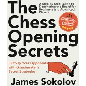 Sokolov, James The Chess Opening Secrets: Master Every Opening and Outplay Your Opponents with Grandmaster’s Secret Strategies—A Step-by-Step Guide to Dominating the Board for Beginners and Advanced Players Sokolov, James The Chess Opening Secrets: Master Every Opening and Outplay Your Opponents with Grandmaster’s Secret Strategies—A Step-by-Step Guide to Dominating the Board for Beginners and Advanced Players