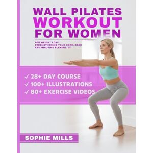 Mills, Sophie Wall Pilates Workouts for Women: 100 Exercises and 80+ Video Lessons to Lose Weight at Home – The Ultimate 28-Day Challenge for Beginners with Step-by-Step Photo Guide and Nutrition Tips Mills, Sophie Wall Pilates Workouts for Women: 100 Exercises and 80+ Video Lessons to Lose Weight at Home – The Ultimate 28-Day Challenge for Beginners with Step-by-Step Photo Guide and Nutrition Tips