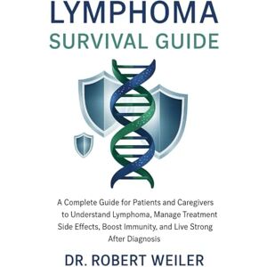 Weiler, Dr Robert Lymphoma Survival Guide: A Complete Guide for Patients and Caregivers to Understand Lymphoma, Manage Treatment Side Effects, Boost Immunity, and Live Strong After Diagnosis Weiler, Dr Robert Lymphoma Survival Guide: A Complete Guide for Patients and Caregivers to Understand Lymphoma, Manage Treatment Side Effects, Boost Immunity, and Live Strong After Diagnosis