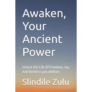 Zulu, Slindile Awaken, Your Ancient Power: Unlock the Life Of Freedom, Joy, And limitless possibilities Zulu, Slindile Awaken, Your Ancient Power: Unlock the Life Of Freedom, Joy, And limitless possibilities