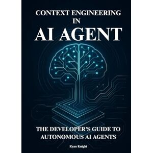 Knight, Ryan AI Agent Context Engineering: The Developer's Guide to Designing, Building, and Deploying Autonomous AI Agents Knight, Ryan AI Agent Context Engineering: The Developer's Guide to Designing, Building, and Deploying Autonomous AI Agents