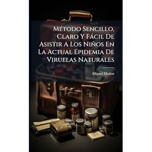 Muñoz, Miguel MÃ(c)todo Sencillo, Claro Y Fàcil De Asistir A Los Niños En La Actual Epidemia De Viruelas Naturales Muñoz, Miguel MÃ(c)todo Sencillo, Claro Y Fàcil De Asistir A Los Niños En La Actual Epidemia De Viruelas Naturales