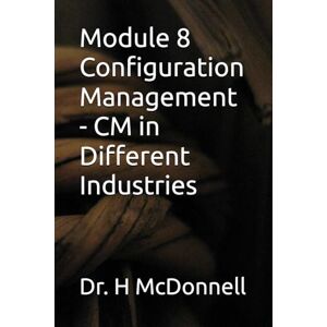 McDonnell, Dr. Harvey Module 8 Configuration Management CM in Different Industries (Configuration Management (CM) Training and Certification) McDonnell, Dr. Harvey Module 8 Configuration Management CM in Different Industries (Configuration Management (CM) Training and Certification)