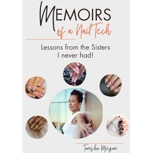 Morgan, Tanisha Memoirs of a Nail Tech Revised Edition – The Truth, the Tips, and the Tea: Lessons From The Sisters I Never Had Morgan, Tanisha Memoirs of a Nail Tech Revised Edition – The Truth, the Tips, and the Tea: Lessons From The Sisters I Never Had