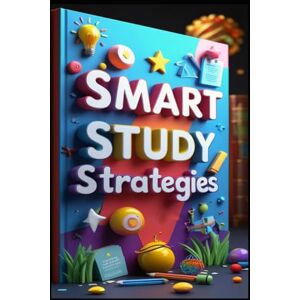 Abdo, Saad Smart Study Strategies: Study Skills Mastery, Student Effective Learning Techniques, Master Your Learning, Success Guide, Academic Excellence Guide Abdo, Saad Smart Study Strategies: Study Skills Mastery, Student Effective Learning Techniques, Master Your Learning, Success Guide, Academic Excellence Guide