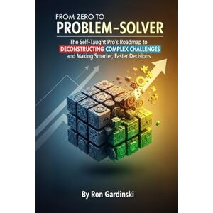 Gardinski, Ron From Zero to Problem-Solver: The Self-Taught Pro's Roadmap to Deconstructing Complex Challenges, Generating Creative Solutions, and Making Smarter, Faster Decisions (The 'From Zero to...' Series) Gardinski, Ron From Zero to Problem-Solver: The Self-Taught Pro's Roadmap to Deconstructing Complex Challenges, Generating Creative Solutions, and Making Smarter, Faster Decisions (The 'From Zero to...' Series)
