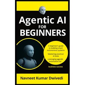 Dwivedi, Navneet Kumar Agentic AI for Beginners: A Beginner’s Guide to Building Smart Autonomous Systems, Mastering Practical AI Tools, and Leveraging Agentic Automation for Business Success Dwivedi, Navneet Kumar Agentic AI for Beginners: A Beginner’s Guide to Building Smart Autonomous Systems, Mastering Practical AI Tools, and Leveraging Agentic Automation for Business Success
