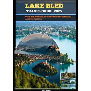 Rose, Lily LAKE BLED TRAVEL GUIDE 2025: Visit the iconic lake surrounded by colorful autumn foliage (TRAVELER ROUTES GUIDE) Rose, Lily LAKE BLED TRAVEL GUIDE 2025: Visit the iconic lake surrounded by colorful autumn foliage (TRAVELER ROUTES GUIDE)