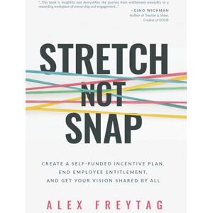 Freytag, Alex Stretch Not Snap: Create A Self-Funded Incentive Plan, End Employee Entitlement, and Get Your Vision Shared by All Freytag, Alex Stretch Not Snap: Create A Self-Funded Incentive Plan, End Employee Entitlement, and Get Your Vision Shared by All