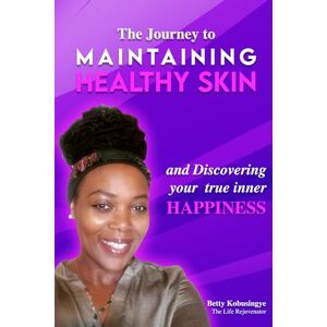 The Life Rejuvenator, Ms Betty Kobusingye The Journey To Maintaining Healthy Skin: and Discovering your true inner Happiness The Life Rejuvenator, Ms Betty Kobusingye The Journey To Maintaining Healthy Skin: and Discovering your true inner Happiness
