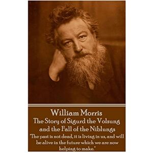 Morris, William William Morris The Story of Sigurd the Volsung and the Fall of the Niblungs: "The past is not dead, it is living in us, and will be alive in the future which we are now helping to make. Morris, William William Morris The Story of Sigurd the Volsung and the Fall of the Niblungs: "The past is not dead, it is living in us, and will be alive in the future which we are now helping to make.