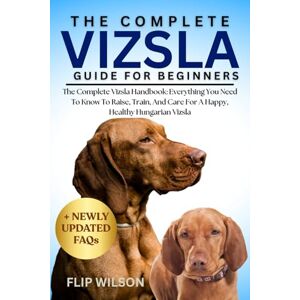 Wilson THE COMPLETE VIZSLA GUIDE FOR BEGINNERS: The Complete Vizsla Handbook: Everything You Need To Know To Raise, Train, And Care For A Happy, Healthy Hungarian Vizsla Wilson THE COMPLETE VIZSLA GUIDE FOR BEGINNERS: The Complete Vizsla Handbook: Everything You Need To Know To Raise, Train, And Care For A Happy, Healthy Hungarian Vizsla