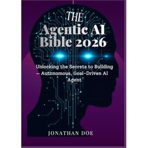 DOE, JONATHAN The Agentic AI Bible: Unlocking the Secrets to Building Autonomous, Goal-Driven AI Agent DOE, JONATHAN The Agentic AI Bible: Unlocking the Secrets to Building Autonomous, Goal-Driven AI Agent