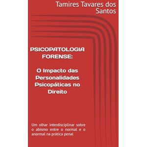 Tavares dos Santos, Dra. Tamires PSICOPATOLOGIA FORENSE: O impacto das Personalidades Psicopáticas no Direito: Um olhar interdisciplinar sobre o abismo entre o normal e o anormal na prática penal Tavares dos Santos, Dra. Tamires PSICOPATOLOGIA FORENSE: O impacto das Personalidades Psicopáticas no Direito: Um olhar interdisciplinar sobre o abismo entre o normal e o anormal na prática penal
