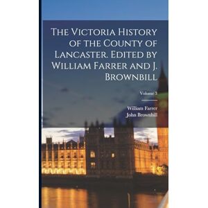 Farrer, William The Victoria History of the County of Lancaster. Edited by William Farrer and J. Brownbill; Volume 3 Farrer, William The Victoria History of the County of Lancaster. Edited by William Farrer and J. Brownbill; Volume 3