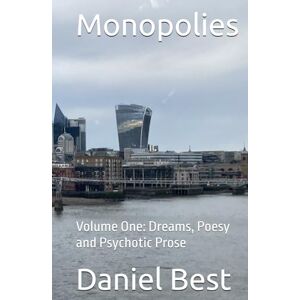 Best, Daniel Monopolies: Volume One: Dreams, Poesy and Psychotic Prose Best, Daniel Monopolies: Volume One: Dreams, Poesy and Psychotic Prose