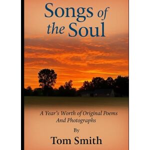 Smith, Tom Songs of the Soul: A Year's Worth of Original Poems and Photographs Smith, Tom Songs of the Soul: A Year's Worth of Original Poems and Photographs