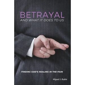 Rubio, Miguel J. Betrayal And What It Does to Us: Finding God’s Healing in the Pain Rubio, Miguel J. Betrayal And What It Does to Us: Finding God’s Healing in the Pain