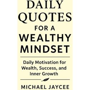 Jaycee, Michael Daily Quotes For A Wealthy Mindset: Daily Motivation for Wealth, Success, and Inner Growth Jaycee, Michael Daily Quotes For A Wealthy Mindset: Daily Motivation for Wealth, Success, and Inner Growth