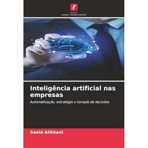 Alikhani, Saeid Inteligência artificial nas empresas: Automatização, estratégia e tomada de decisões Alikhani, Saeid Inteligência artificial nas empresas: Automatização, estratégia e tomada de decisões
