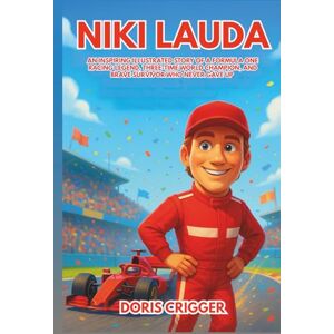 Crigger, Doris Niki Lauda Biography: An Inspiring Illustrated Story of a Formula One Racing Legend, Three-Time World Champion, and Brave Survivor Who Never Gave Up (Inspiring Athletes Story for Young Readers) Crigger, Doris Niki Lauda Biography: An Inspiring Illustrated Story of a Formula One Racing Legend, Three-Time World Champion, and Brave Survivor Who Never Gave Up (Inspiring Athletes Story for Young Readers)