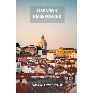FONTAINE, DARIA WILLOW LISSABON REISEFÜHRER: Lissabon, Portugals pulsierende Hauptstadt, vereint reiche Geschichte, atemberaubende Küstenansichten, lebendige Kultur und eine ... und lädt Besucher ein, ihren zeitlosen Charme FONTAINE, DARIA WILLOW LISSABON REISEFÜHRER: Lissabon, Portugals pulsierende Hauptstadt, vereint reiche Geschichte, atemberaubende Küstenansichten, lebendige Kultur und eine ... und lädt Besucher ein, ihren zeitlosen Charme