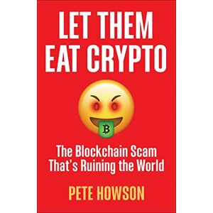 Howson, Peter Let Them Eat Crypto: The Blockchain Scam That's Ruining the World Howson, Peter Let Them Eat Crypto: The Blockchain Scam That's Ruining the World
