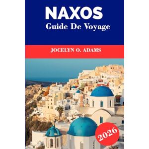 Adams, Jocelyn O. Naxos Guide de voyage 2026: Explorez le cœur des Cyclades : plages dorées, villages de montagne, temples antiques et vie insulaire grecque intemporelle Adams, Jocelyn O. Naxos Guide de voyage 2026: Explorez le cœur des Cyclades : plages dorées, villages de montagne, temples antiques et vie insulaire grecque intemporelle