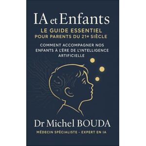 BOUDA, Michel IA et Enfants : Le Guide Essentiel pour Parents du 21e Siècle: Comment Accompagner Nos Enfants à l'Ère de l'Intelligence Artificielle BOUDA, Michel IA et Enfants : Le Guide Essentiel pour Parents du 21e Siècle: Comment Accompagner Nos Enfants à l'Ère de l'Intelligence Artificielle