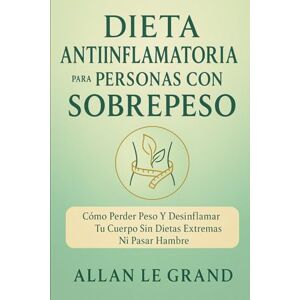 LE GRAND, ALLAN DIETA ANTIINFLAMATORIA PARA PERSONAS CON SOBREPESO: Cómo perder peso y desinflamar tu cuerpo sin dietas extremas ni pasar hambre. LE GRAND, ALLAN DIETA ANTIINFLAMATORIA PARA PERSONAS CON SOBREPESO: Cómo perder peso y desinflamar tu cuerpo sin dietas extremas ni pasar hambre.