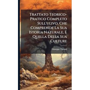 Tavanti, Giuseppe Trattato Teorico-Pratico Completo Sull'ulivo, Che Comprende La Sua Istoria Naturale, E Quella Della Sua Culture Tavanti, Giuseppe Trattato Teorico-Pratico Completo Sull'ulivo, Che Comprende La Sua Istoria Naturale, E Quella Della Sua Culture
