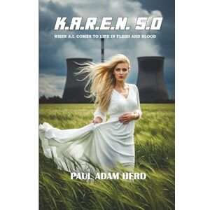Herd, Paul Adam K.A.R.E.N. 5.0: WHEN A.I. COMES TO LIFE IN FLESH AND BLOOD Herd, Paul Adam K.A.R.E.N. 5.0: WHEN A.I. COMES TO LIFE IN FLESH AND BLOOD