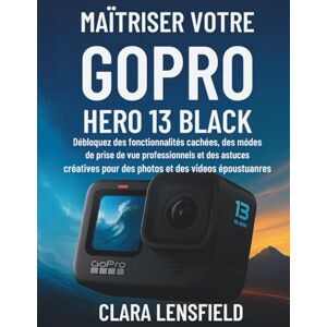 LENSFIELD, CLARA Maîtriser votre GoPro HERO 13 Black: Débloquez des fonctionnalités cachées, des modes de prise de vue professionnels et des astuces créatives pour des photos et des vidéos époustouflantes LENSFIELD, CLARA Maîtriser votre GoPro HERO 13 Black: Débloquez des fonctionnalités cachées, des modes de prise de vue professionnels et des astuces créatives pour des photos et des vidéos époustouflantes
