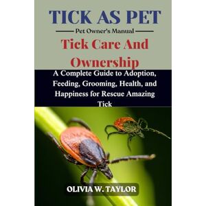 Taylor TICK AS PET: A Complete Guide to Adoption, Feeding, Grooming, Health, and Happiness for Rescue Amazing Tick Taylor TICK AS PET: A Complete Guide to Adoption, Feeding, Grooming, Health, and Happiness for Rescue Amazing Tick