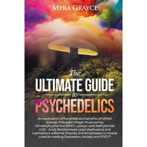Grayce, Myra The Ultimate Guide to Psychedelics: An exploration of the history, pitfalls & benefits of MDMA (Extasy), Psilocybin (Magic Mushrooms), ... caapi (Ayahuasca) & Lophophora williamsii Grayce, Myra The Ultimate Guide to Psychedelics: An exploration of the history, pitfalls & benefits of MDMA (Extasy), Psilocybin (Magic Mushrooms), ... caapi (Ayahuasca) & Lophophora williamsii