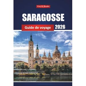 Brooks, Gary K. Saragosse Guide De Voyage 2026: Explorez la ville historique d'Espagne, les activités, la cuisine locale, les attractions culturelles, les cartes et les itinéraires pour les visiteurs novices Brooks, Gary K. Saragosse Guide De Voyage 2026: Explorez la ville historique d'Espagne, les activités, la cuisine locale, les attractions culturelles, les cartes et les itinéraires pour les visiteurs novices