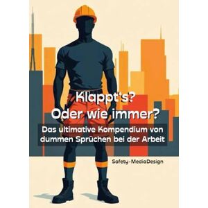 Safety-MediaDesign Klappt's? Oder wie immer?: Das ultimative Kompendium von dummen Sprüchen bei der Arbeit Safety-MediaDesign Klappt's? Oder wie immer?: Das ultimative Kompendium von dummen Sprüchen bei der Arbeit