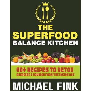 Fink, Michael The Superfood Balance Kitchen: 60+ Recipes to Detox, Energize & Nourish from the Inside Out: Rooted in Nature. Designed for Vitality. Made for Real life Fink, Michael The Superfood Balance Kitchen: 60+ Recipes to Detox, Energize & Nourish from the Inside Out: Rooted in Nature. Designed for Vitality. Made for Real life
